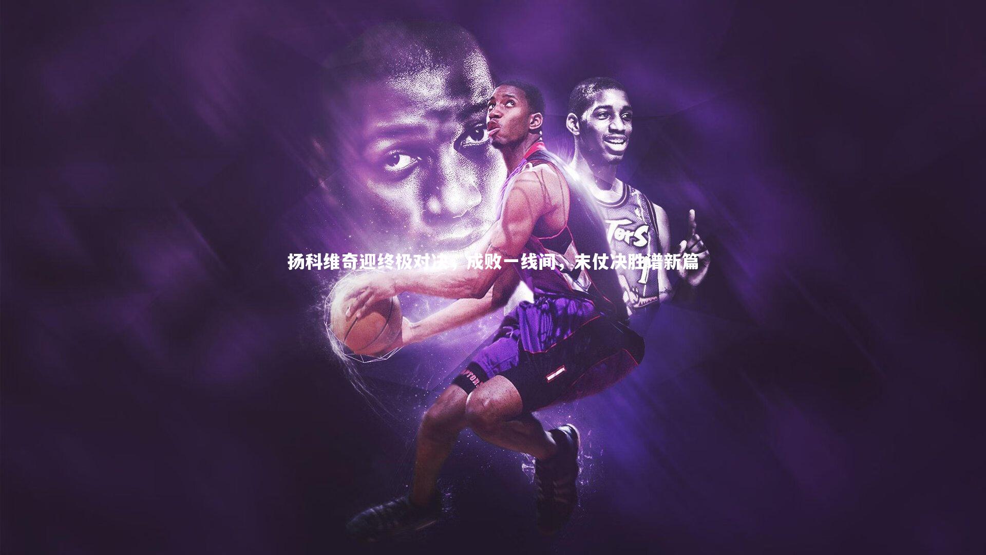 开云体育下载|扬科维奇迎终极对决，成败一线间，末仗决胜谱新篇