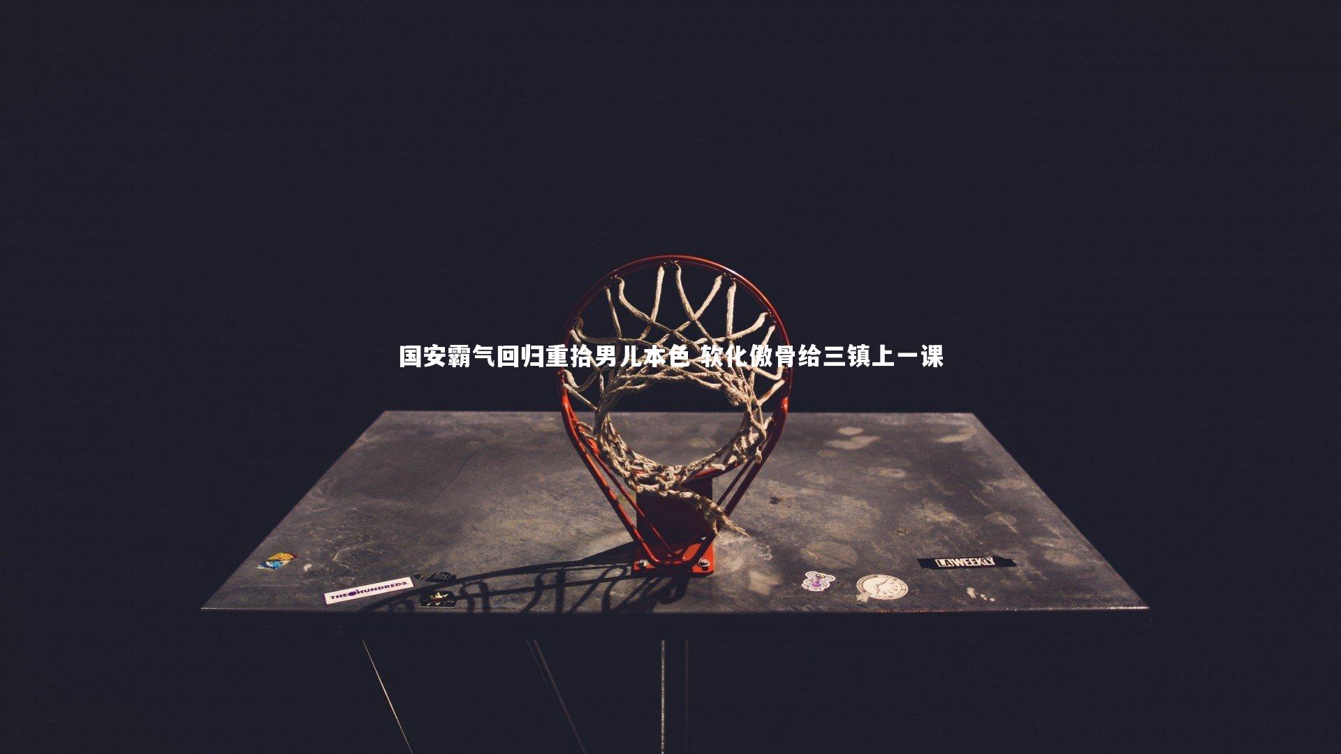 国安霸气回归重拾男儿本色 软化傲骨给三镇上一课