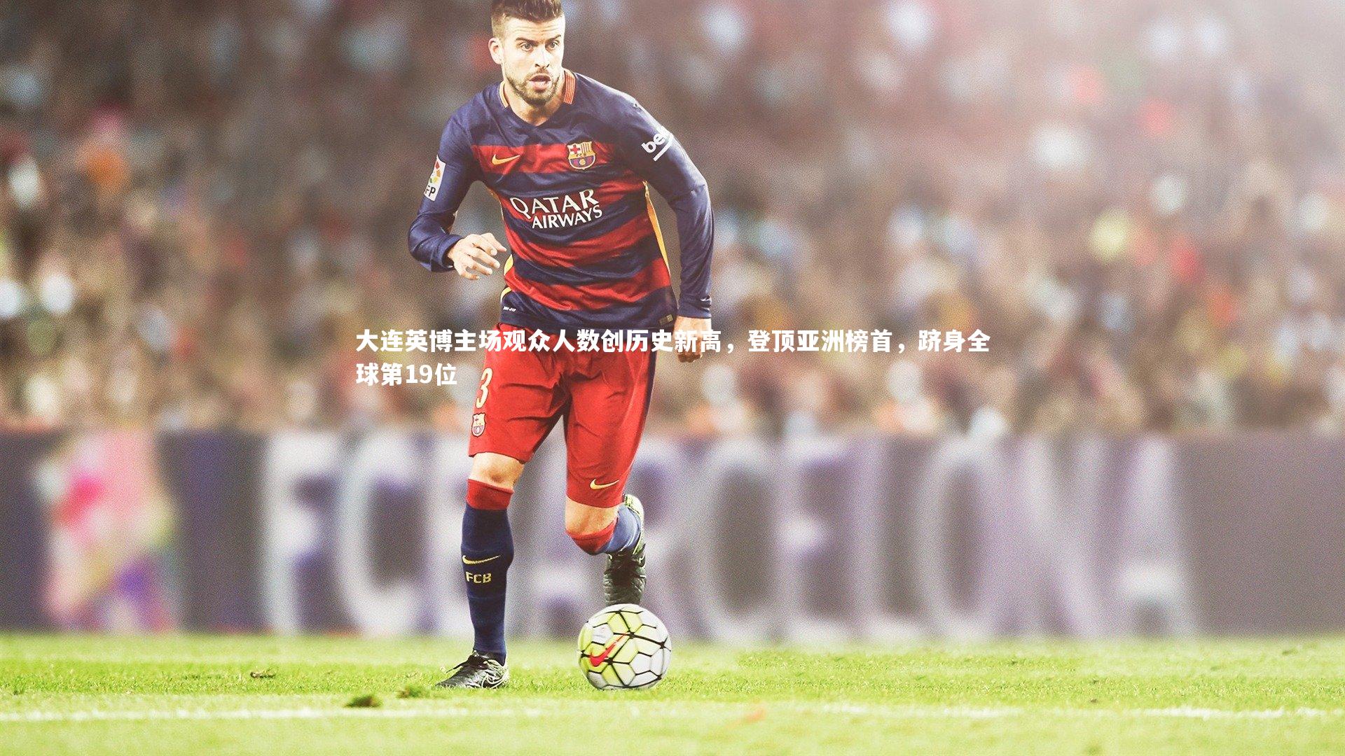 大连英博主场观众人数创历史新高，登顶亚洲榜首，跻身全球第19位
