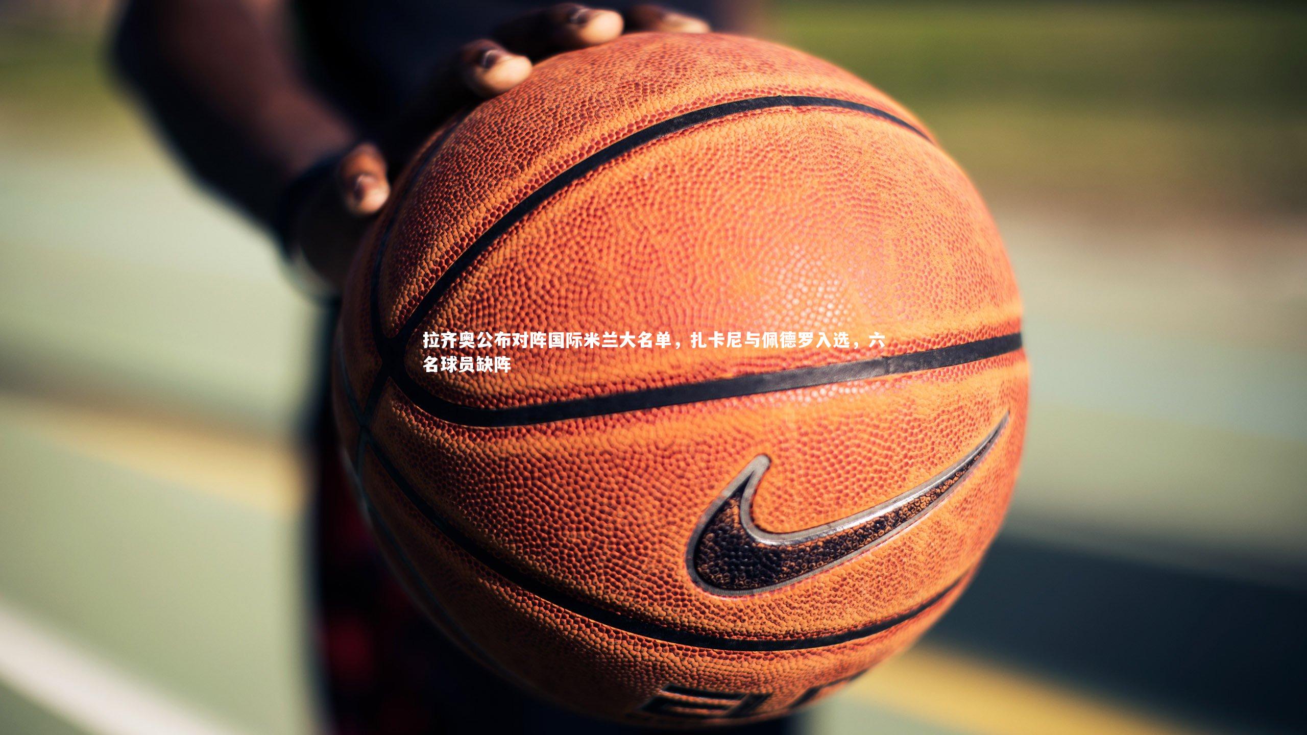 拉齐奥公布对阵国际米兰大名单，扎卡尼与佩德罗入选，六名球员缺阵