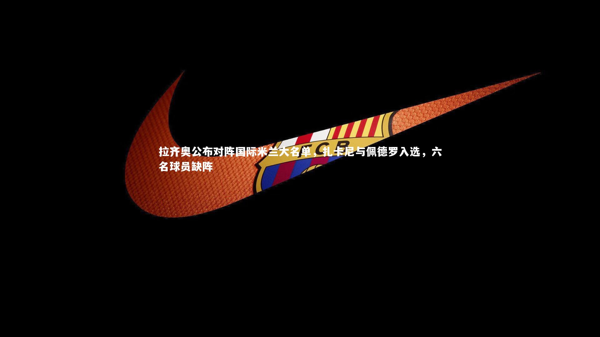 拉齐奥公布对阵国际米兰大名单，扎卡尼与佩德罗入选，六名球员缺阵