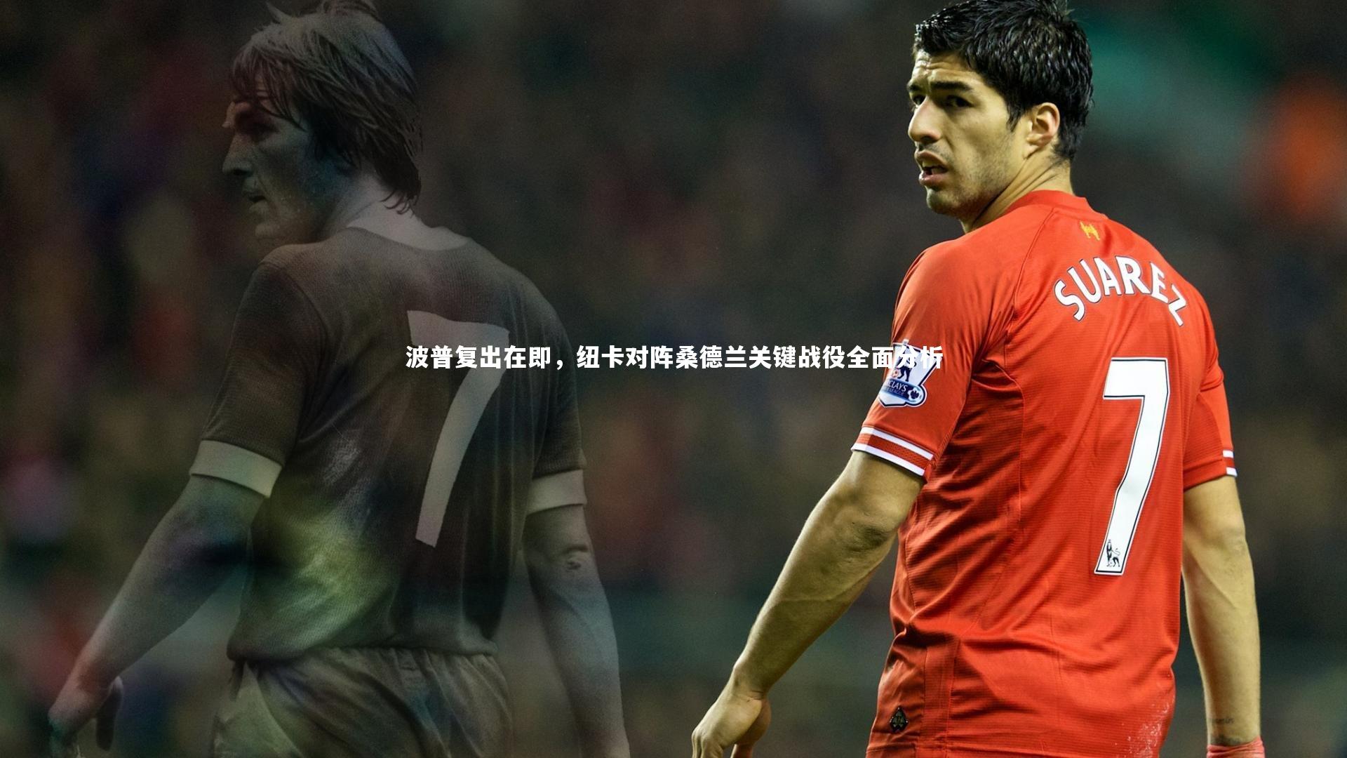 波普复出在即,纽卡对阵桑德兰关键战役全面分析
