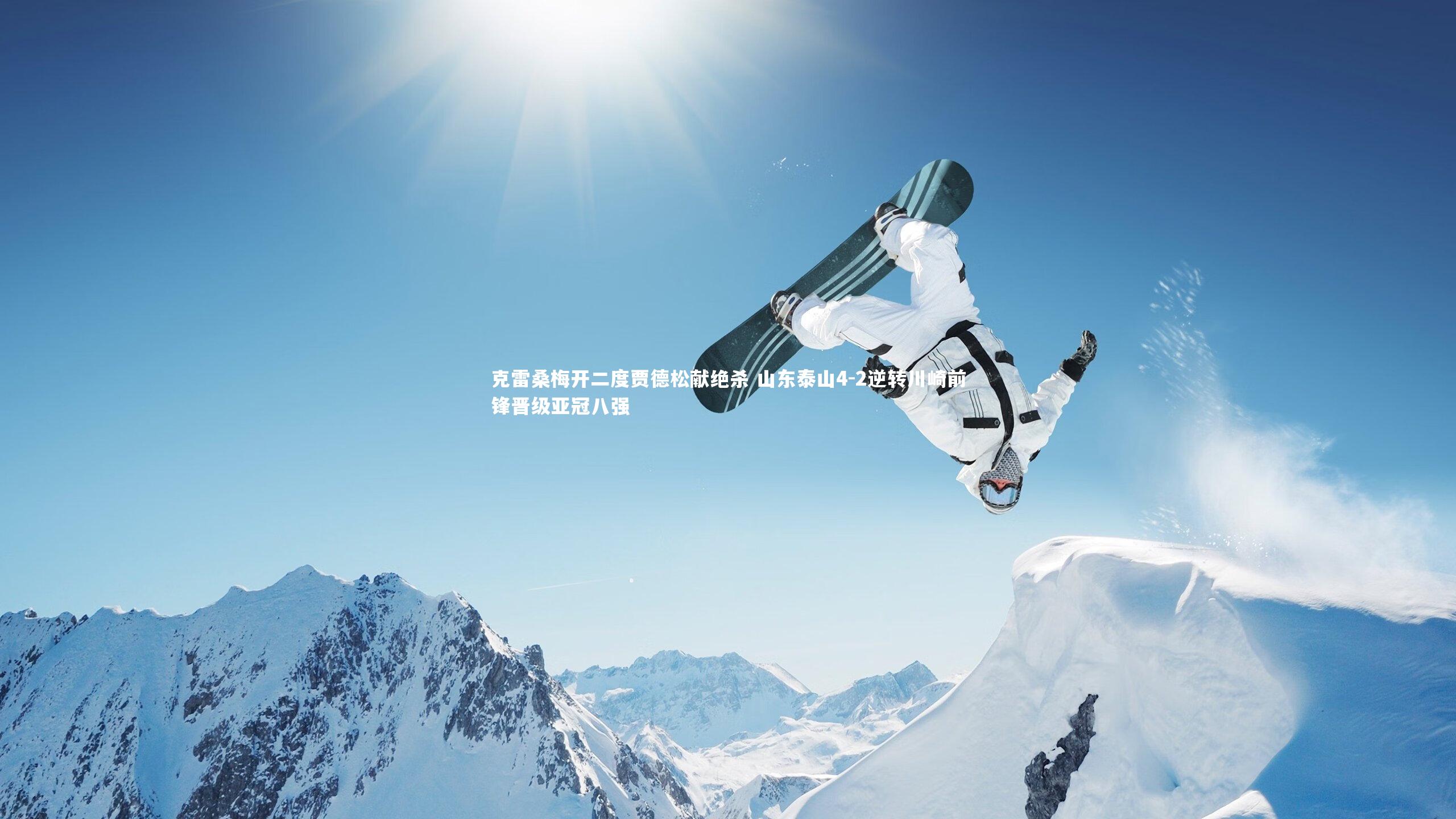 克雷桑梅开二度贾德松献绝杀 山东泰山4-2逆转川崎前锋晋级亚冠八强