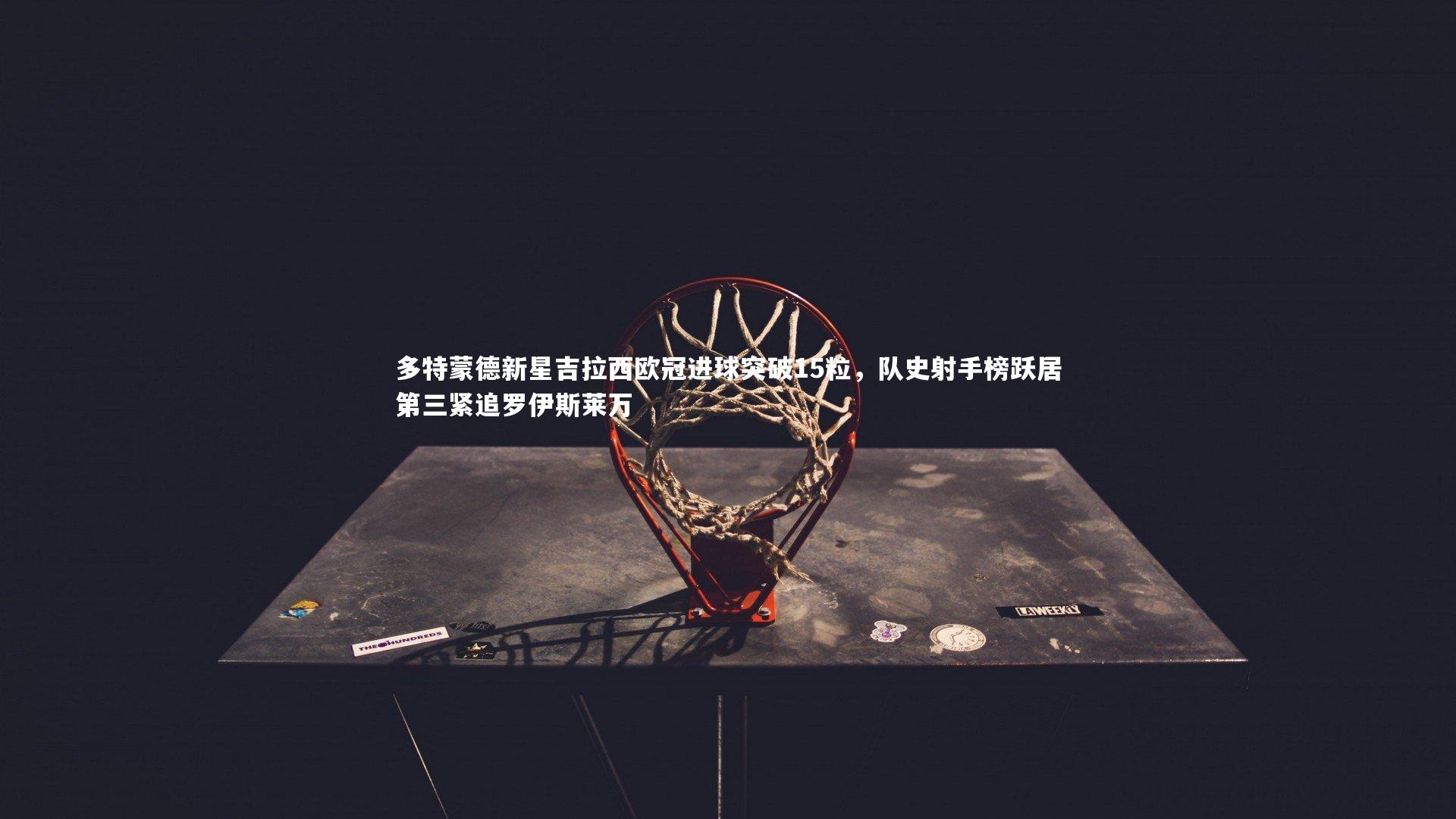 多特蒙德新星吉拉西欧冠进球突破15粒,队史射手榜跃居第三紧追罗伊斯莱万