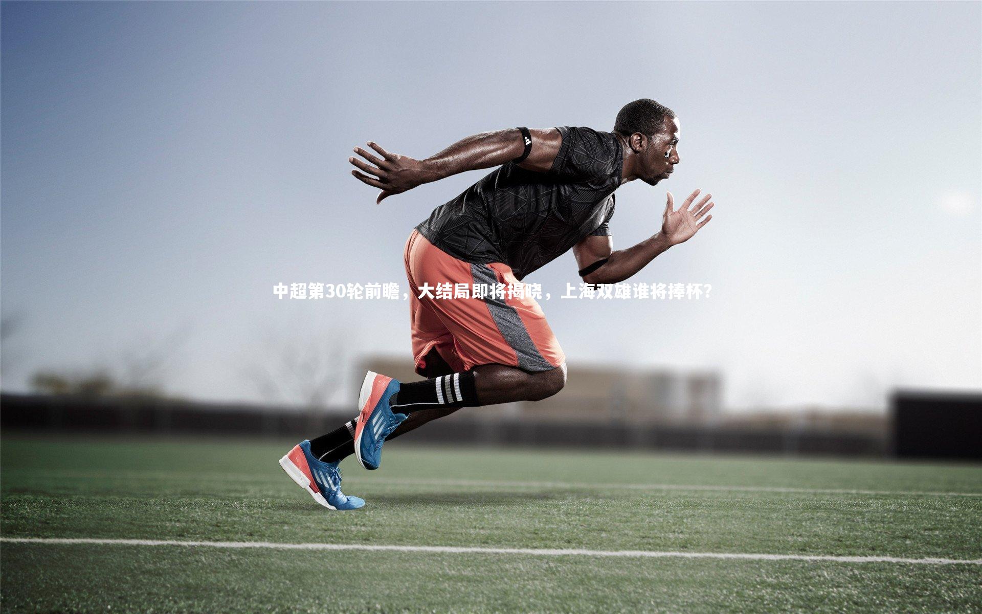 开云app：中超第30轮前瞻，大结局即将揭晓，上海双雄谁将捧杯？