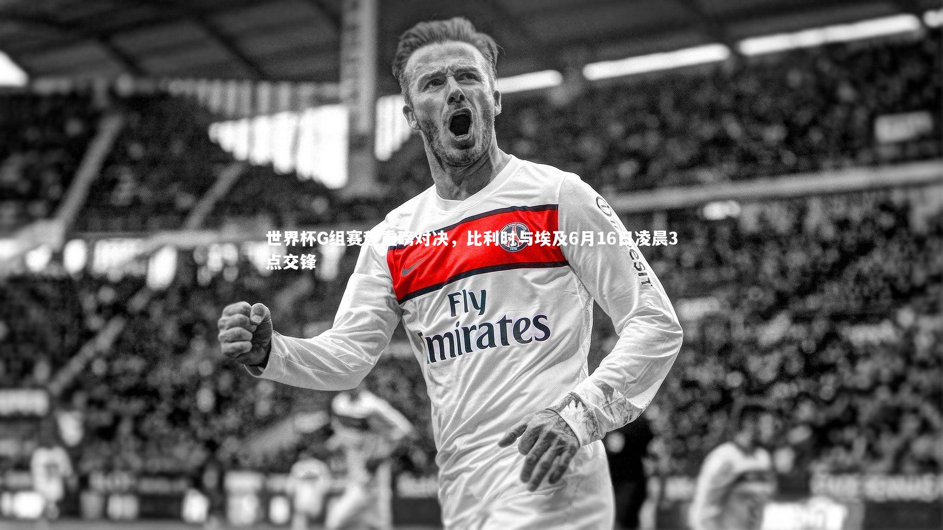 世界杯G组赛程重磅对决，比利时与埃及6月16日凌晨3点交锋