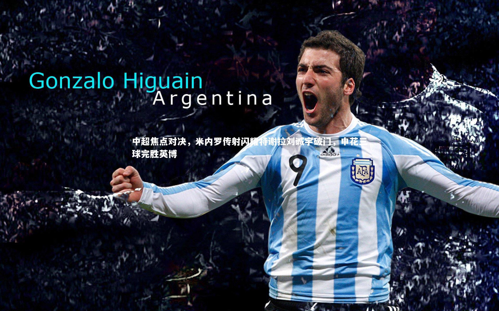 中超焦点对决,米内罗传射闪耀特谢拉刘诚宇破门,申花三球完胜英博