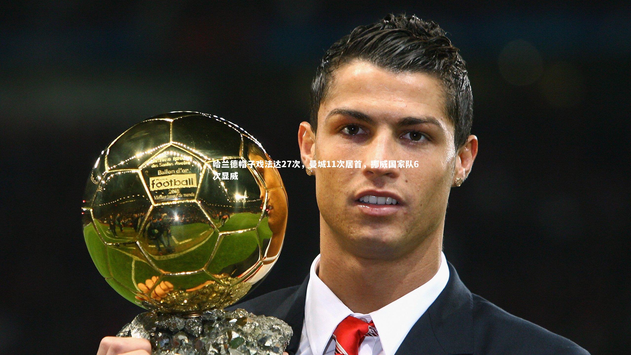 哈兰德帽子戏法达27次,曼城11次居首,挪威国家队6次显威