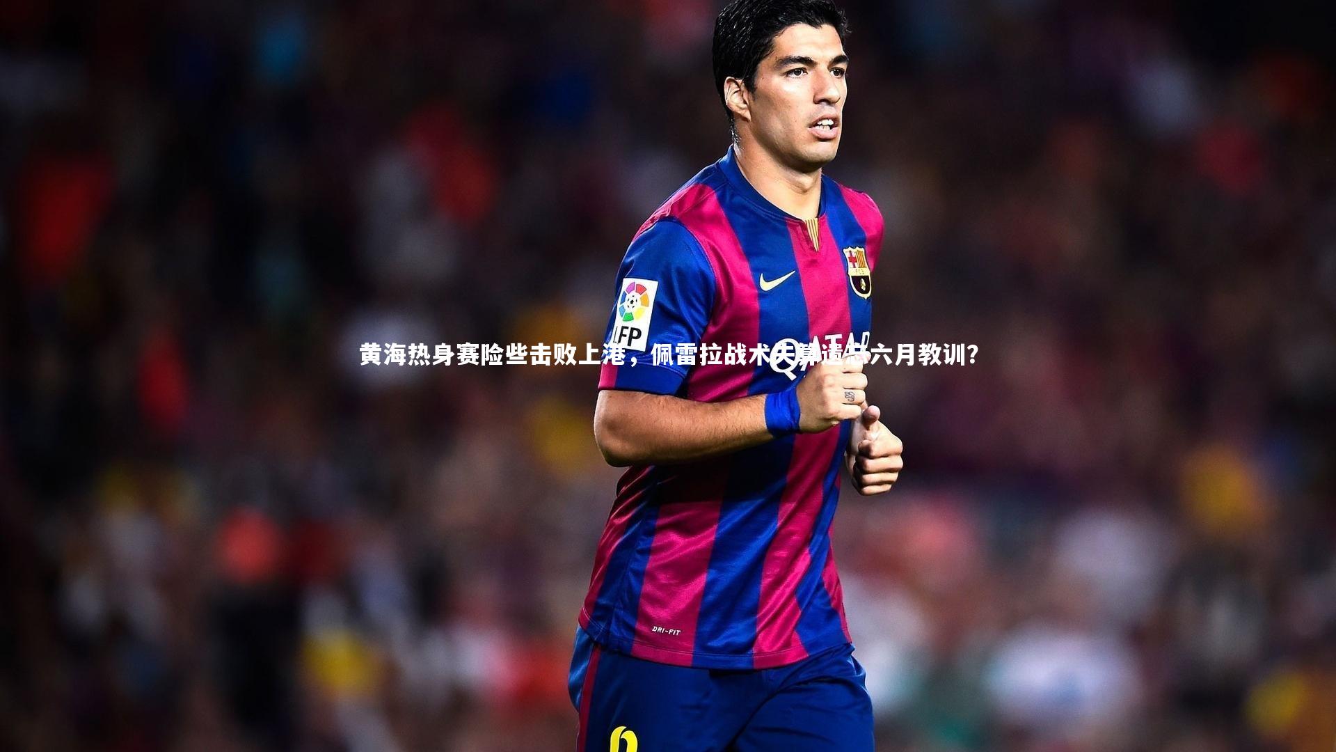 黄海热身赛险些击败上港,佩雷拉战术失算遗忘六月教训?