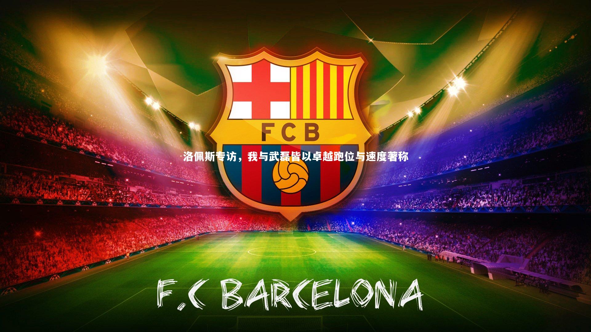 洛佩斯专访，我与武磊皆以卓越跑位与速度著称