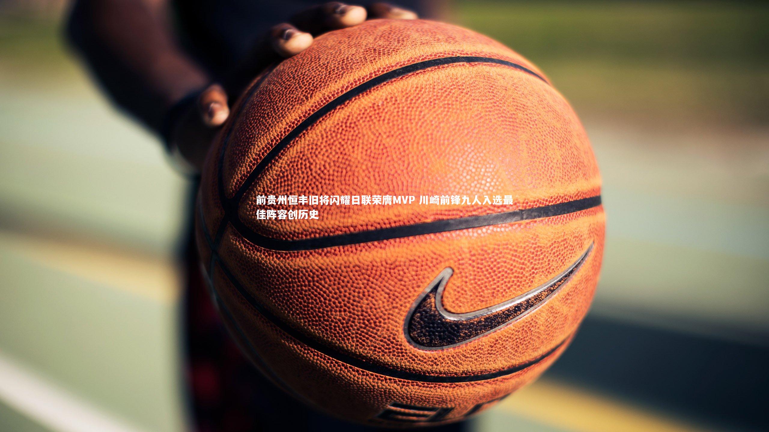 前贵州恒丰旧将闪耀日联荣膺MVP 川崎前锋九人入选最佳阵容创历史