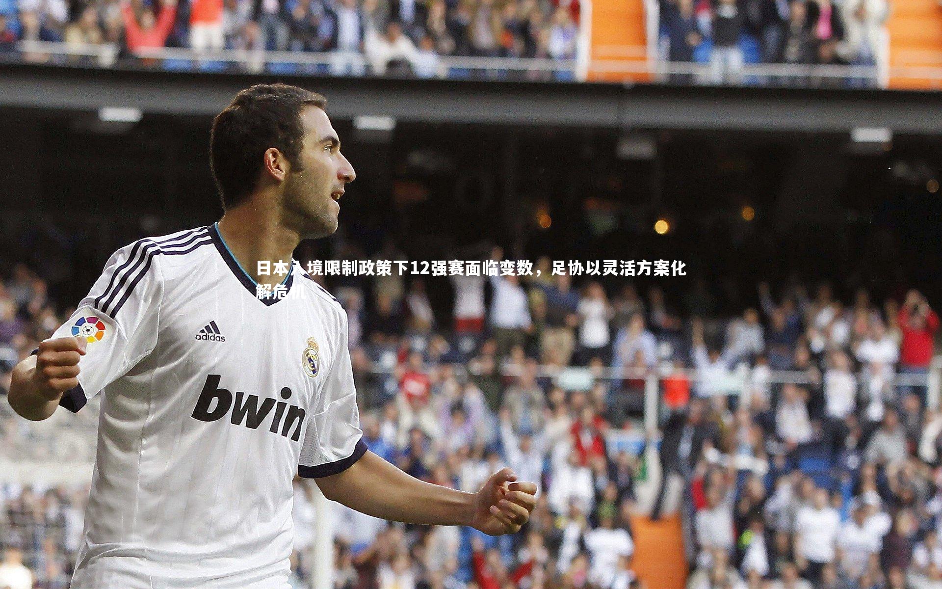 日本入境限制政策下12强赛面临变数，足协以灵活方案化解危机