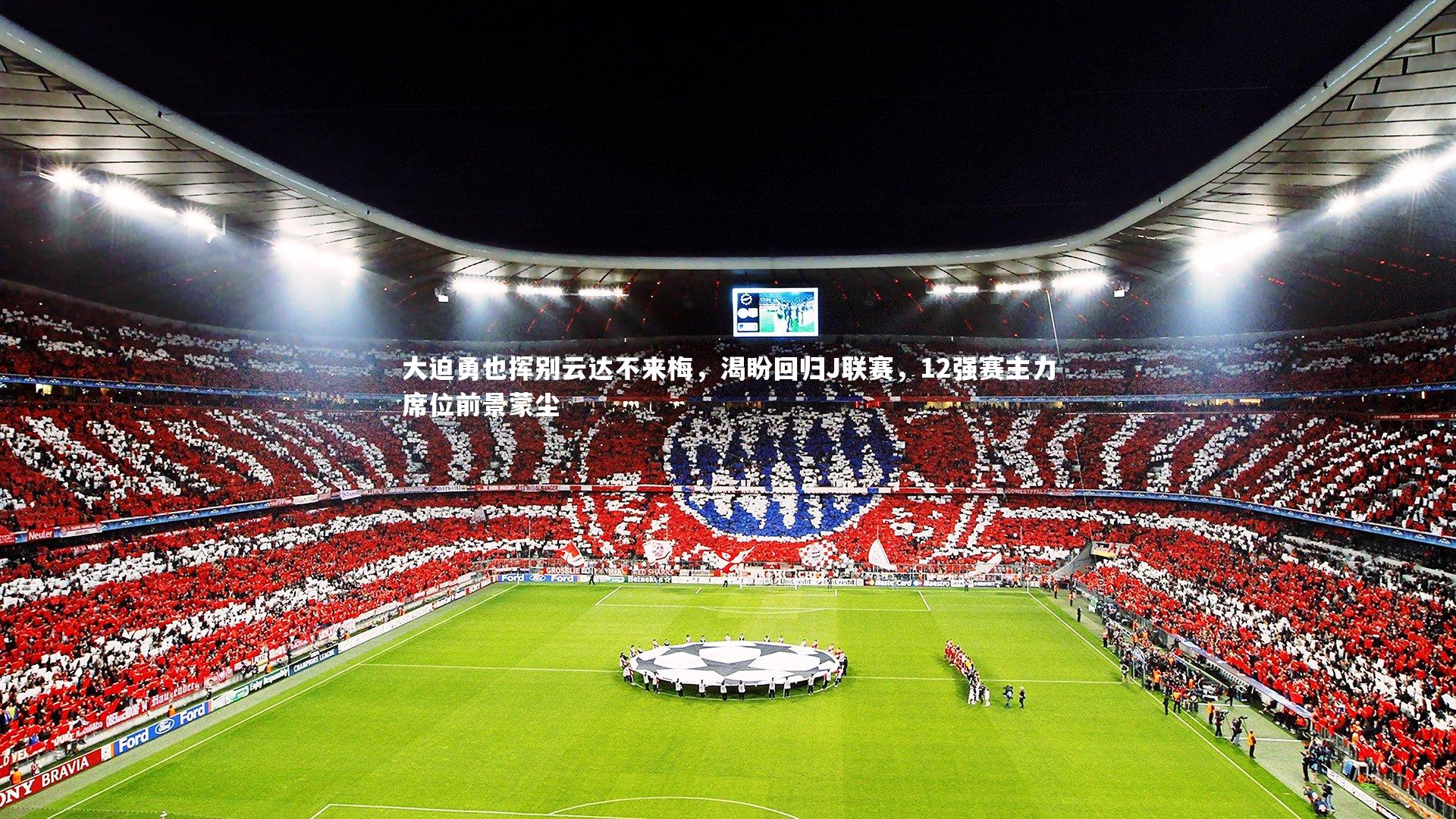 【开云体育下载】大迫勇也挥别云达不来梅，渴盼回归J联赛，12强赛主力席位前景蒙尘