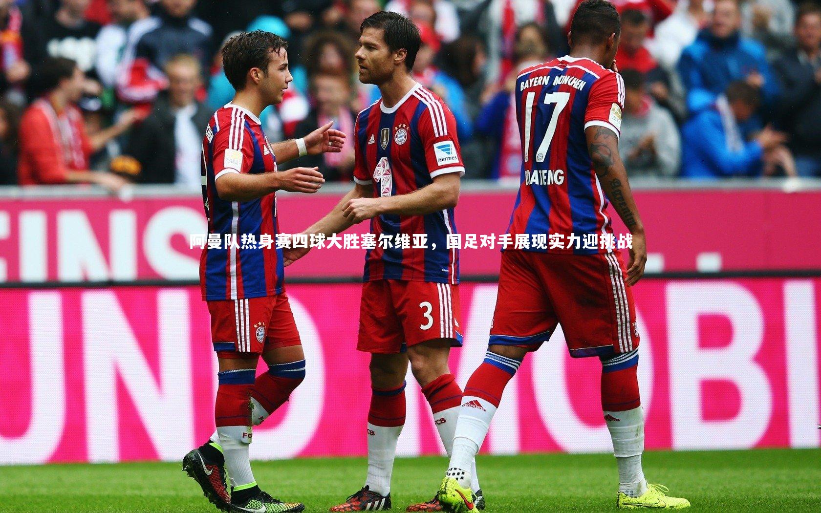 阿曼队热身赛四球大胜塞尔维亚,国足对手展现实力迎挑战