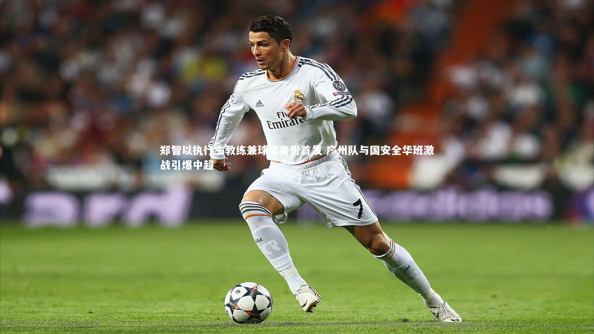 郑智以执行主教练兼球员身份首发 广州队与国安全华班激战引爆中超