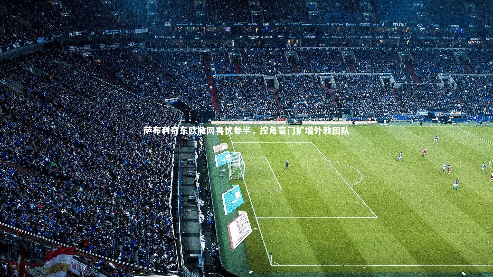 萨布利奇东欧撒网喜忧参半,挖角豪门扩增外教团队